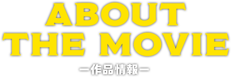 ABOUT THE MOVIE -作品情報-
